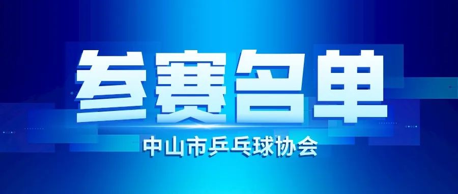 参赛名单 | 2023年中山市第十六届“建行生活杯”机关（事业）单位乒乓球邀请赛